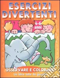 Esercizi divertenti. Osservare e colorare. 4-6 anni libro
