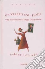 Un'ereditiera ribelle. Vita e avventure di Peggy Guggenheim libro