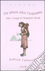 Un amore oltre l'orizzonte. Vita e viaggi di Margaret Mead libro