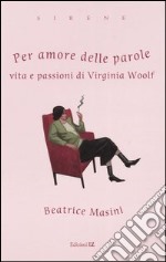 Per amore delle parole. Vita e passioni di Virginia Woolf libro