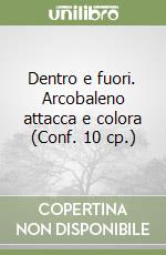 Dentro e fuori. Arcobaleno attacca e colora (Conf. 10 cp.) libro