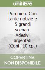 Pompieri. Con tante notizie e 5 grandi scenari. Adesivi argentati (Conf. 10 cp.) libro