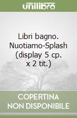 Libri bagno. Nuotiamo-Splash (display 5 cp. x 2 tit.) libro