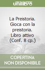 La Preistoria. Gioca con la preistoria. Libro attivo (Conf. 8 cp.) libro