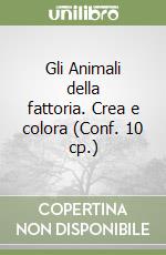 Gli Animali della fattoria. Crea e colora (Conf. 10 cp.) libro