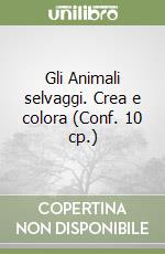 Gli Animali selvaggi. Crea e colora (Conf. 10 cp.) libro