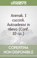 Animali. I cuccioli. Autoadesivi in rilievo (Conf. 10 cp.) libro