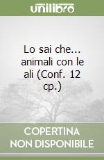 Lo sai che... animali con le ali (Conf. 12 cp.) libro