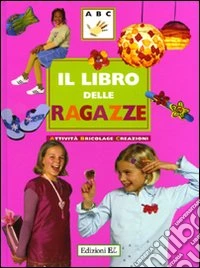 Il libro delle ragazze. Attività, bricolage, creazioni. Ediz. illustrata libro