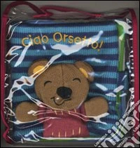 Ciao orsetto! Ediz. illustrata libro