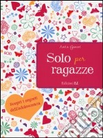 Solo per ragazze. Scopri i segreti dell'adolescenza libro