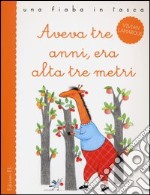 Aveva tre anni, era alta tre metri. Ediz. illustrata libro