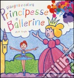 Principesse e ballerine. Disegna e colora