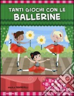 Tanti giochi con le ballerine. Libri solo per giocare! Ediz. illustrata