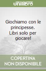 Giochiamo con le principesse. Libri solo per giocare!