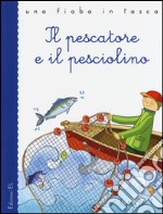 Il pescatore e il pesciolino. Ediz. illustrata libro