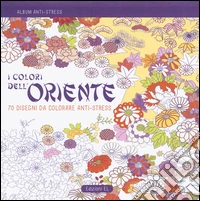 I colori dell'Oriente. Album anti-stress. Ediz. illustrata