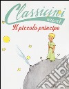 Il Piccolo Principe da Antoine de Saint-Exupéry. Classicini. Ediz. illustrata libro