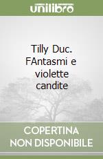 Tilly Duc. FAntasmi e violette candite libro