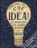 Che idea! Le invenzioni che hanno cambiato il mondo. Ediz. illustrata libro