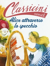 Alice attraverso lo specchio da Lewis Carroll. Classicini. Ediz. a colori libro