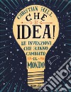 Che idea! Le invenzioni che hanno cambiato il mondo. Ediz. a colori libro