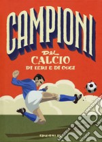 Campioni del calcio di ieri e oggi. Ediz. a colori libro