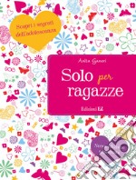 Solo per ragazze. Scopri i segreti dell'adolescenza. Nuova ediz. libro