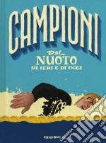 Campioni del nuoto di ieri e di oggi. Ediz. a colori libro