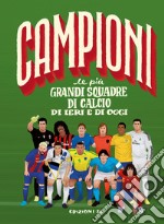 Le più grandi squadre di calcio di ieri e di oggi. Ediz. a colori libro