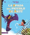 La spada del piccolo re Artù. Ediz. a colori libro