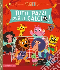 Tutti pazzi per il calcio! Ediz. a colori libro