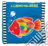 Il libro del bebè. Pesce. Ediz. illustrata libro