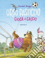 Orso Pasticcio gioca a calcio. Ediz. a colori libro