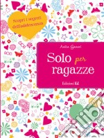 Solo per ragazze. Scopri i segreti dell'adolescenza libro