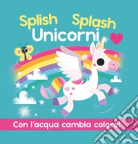 Splish Splash Unicorni. Ediz. a colori