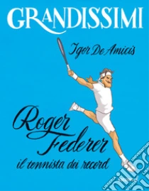 Roger Federer, il tennista dei record. Ediz. a colori