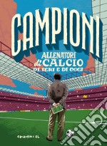 Allenatori di calcio di ieri e di oggi. Ediz. a colori libro