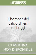 I bomber del calcio di ieri e di oggi libro