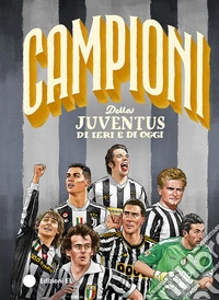 Campioni della Juventus di ieri e di oggi. Ediz. a colori libro