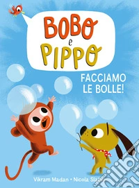 Bobo e Pippo. Facciamo le bolle! Ediz. a colori libro
