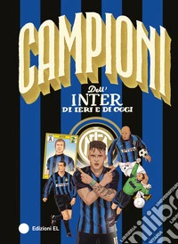 Campioni dell'Inter di ieri e di oggi. Ediz. a colori libro