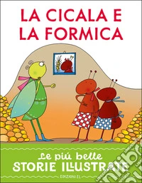 La cicala e la formica. Stampatello maiuscolo. Ediz. a colori libro