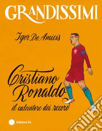 Cristiano Ronaldo, il calciatore dei record. Ediz. a colori