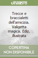 Trecce e braccialetti dell'amicizia. Valigetta magica. Ediz. illustrata
