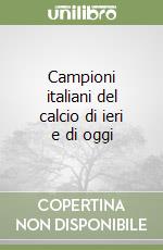 Campioni italiani del calcio di ieri e di oggi libro
