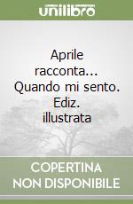 Aprile racconta... Quando mi sento. Ediz. illustrata