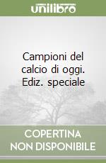 Campioni del calcio di oggi. Ediz. speciale libro