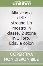 Alla scuola delle streghe-Un mostro in classe. 2 storie in 1 libro. Ediz. a colori libro