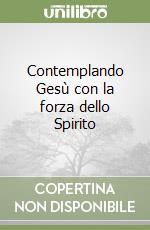 Contemplando Gesù con la forza dello Spirito libro